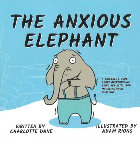 The Anxious Elephant: A Children's Book About Overthinking, Being Realistic, and Managing Your Emotions